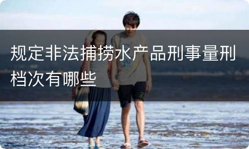 规定非法捕捞水产品刑事量刑档次有哪些