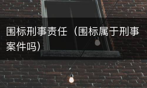 围标刑事责任（围标属于刑事案件吗）