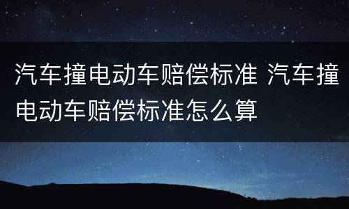 汽车撞电动车赔偿标准 汽车撞电动车赔偿标准怎么算