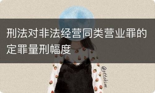 刑法对非法经营同类营业罪的定罪量刑幅度