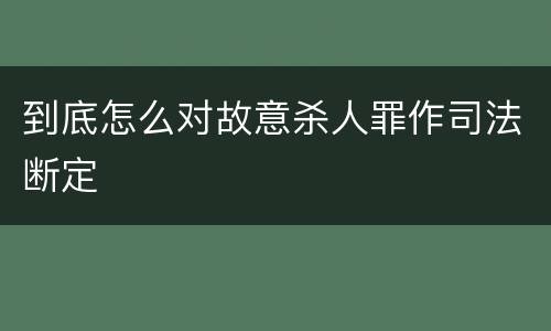 到底怎么对故意杀人罪作司法断定