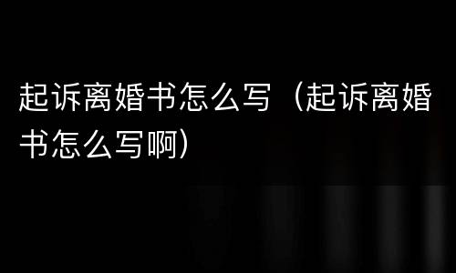 起诉离婚书怎么写（起诉离婚书怎么写啊）