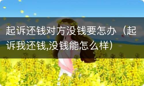 起诉还钱对方没钱要怎办（起诉我还钱,没钱能怎么样）