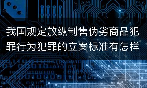 我国规定放纵制售伪劣商品犯罪行为犯罪的立案标准有怎样的规定
