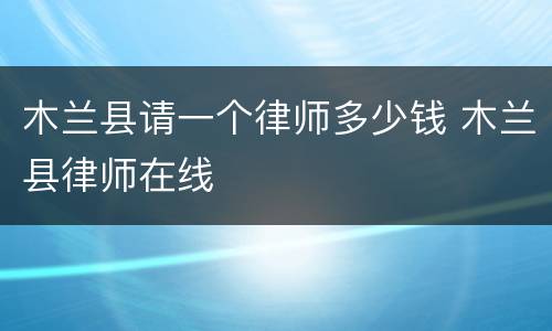 木兰县请一个律师多少钱 木兰县律师在线