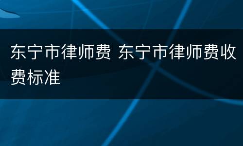 东宁市律师费 东宁市律师费收费标准
