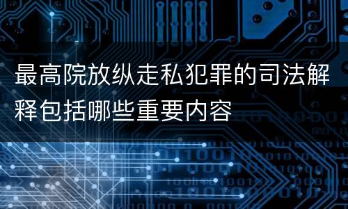 最高院放纵走私犯罪的司法解释包括哪些重要内容