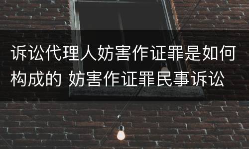 诉讼代理人妨害作证罪是如何构成的 妨害作证罪民事诉讼