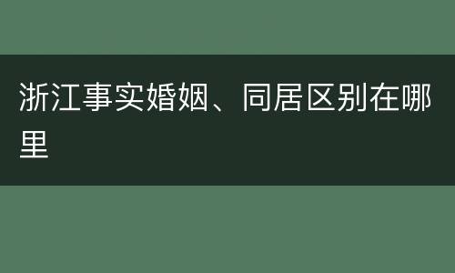 浙江事实婚姻、同居区别在哪里