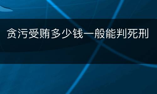 贪污受贿多少钱一般能判死刑