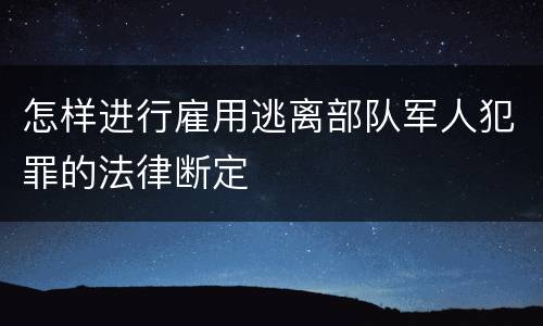 怎样进行雇用逃离部队军人犯罪的法律断定