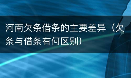 河南欠条借条的主要差异（欠条与借条有何区别）
