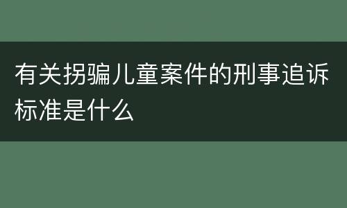 有关拐骗儿童案件的刑事追诉标准是什么