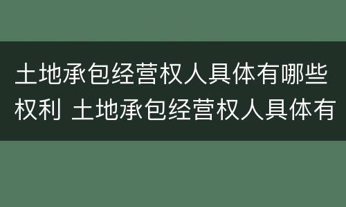 土地承包经营权人具体有哪些权利 土地承包经营权人具体有哪些权利
