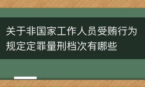 关于非国家工作人员受贿行为规定定罪量刑档次有哪些