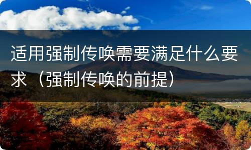 适用强制传唤需要满足什么要求（强制传唤的前提）