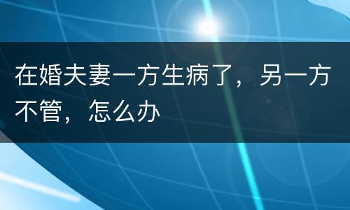 在婚夫妻一方生病了，另一方不管，怎么办