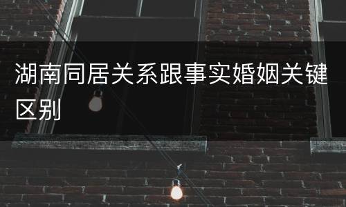 湖南同居关系跟事实婚姻关键区别