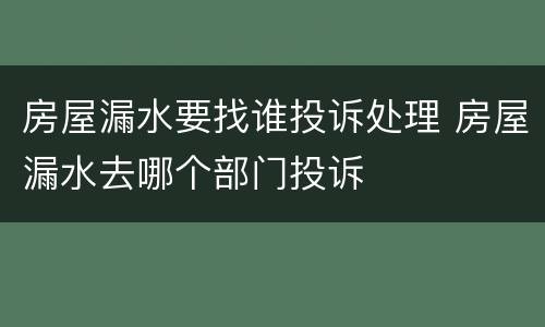 房屋漏水要找谁投诉处理 房屋漏水去哪个部门投诉