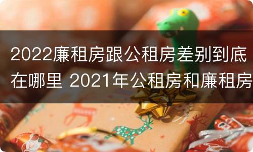 2022廉租房跟公租房差别到底在哪里 2021年公租房和廉租房有什么区别