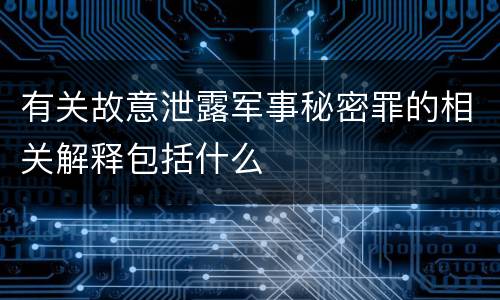 有关故意泄露军事秘密罪的相关解释包括什么