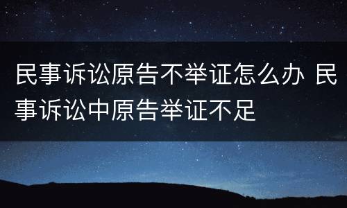 民事诉讼原告不举证怎么办 民事诉讼中原告举证不足