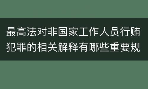 最高法对非国家工作人员行贿犯罪的相关解释有哪些重要规定