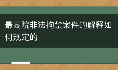 最高院非法拘禁案件的解释如何规定的