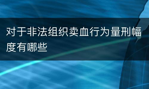 对于非法组织卖血行为量刑幅度有哪些