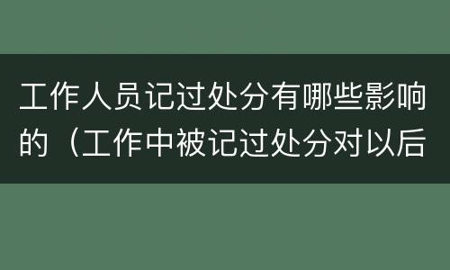 工作人员记过处分有哪些影响的（工作中被记过处分对以后人生有什么影响）