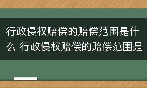 行政侵权赔偿的赔偿范围是什么 行政侵权赔偿的赔偿范围是什么意思