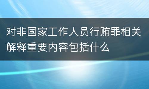 对非国家工作人员行贿罪相关解释重要内容包括什么
