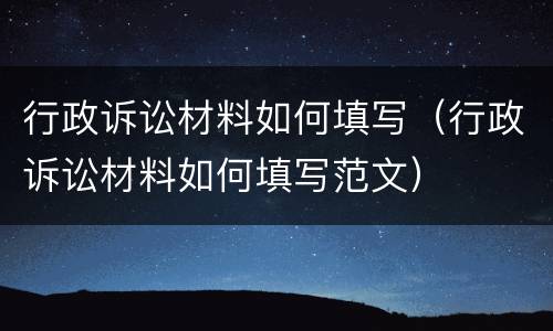 行政诉讼材料如何填写（行政诉讼材料如何填写范文）