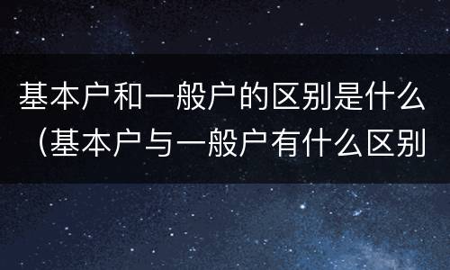 基本户和一般户的区别是什么（基本户与一般户有什么区别）