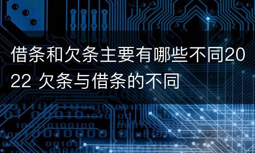 借条和欠条主要有哪些不同2022 欠条与借条的不同