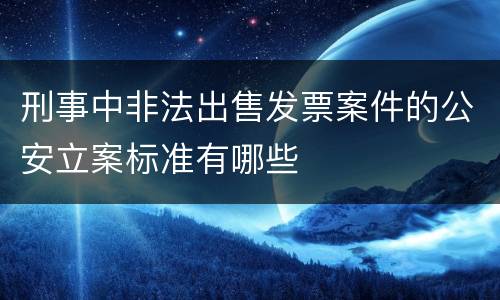 刑事中非法出售发票案件的公安立案标准有哪些