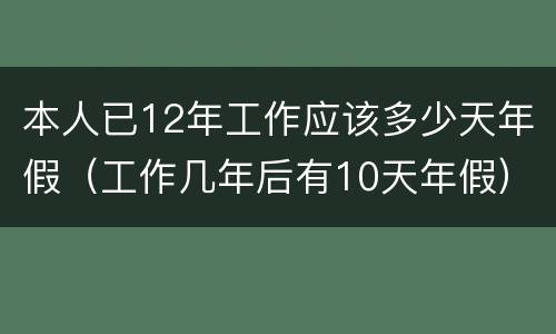 本人已12年工作应该多少天年假（工作几年后有10天年假）