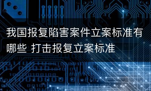 我国报复陷害案件立案标准有哪些 打击报复立案标准