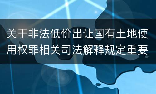 关于非法低价出让国有土地使用权罪相关司法解释规定重要内容
