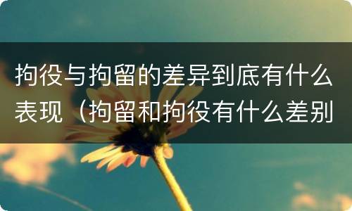 拘役与拘留的差异到底有什么表现（拘留和拘役有什么差别）