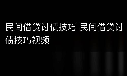 民间借贷讨债技巧 民间借贷讨债技巧视频