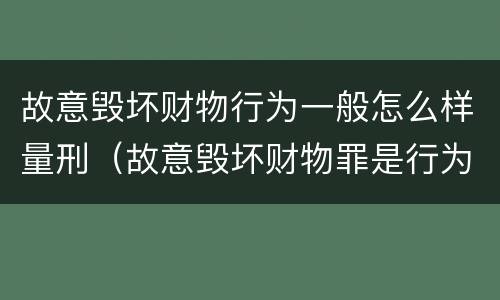 故意毁坏财物行为一般怎么样量刑（故意毁坏财物罪是行为犯吗）