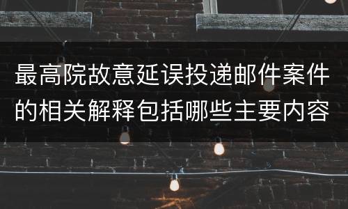 最高院故意延误投递邮件案件的相关解释包括哪些主要内容