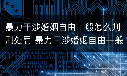 暴力干涉婚姻自由一般怎么判刑处罚 暴力干涉婚姻自由一般怎么判刑处罚多少钱