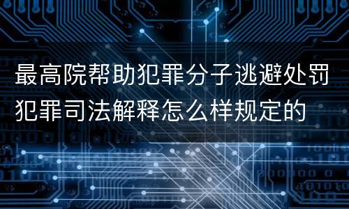 最高院帮助犯罪分子逃避处罚犯罪司法解释怎么样规定的