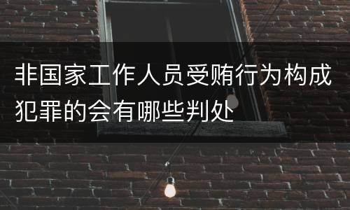 非国家工作人员受贿行为构成犯罪的会有哪些判处