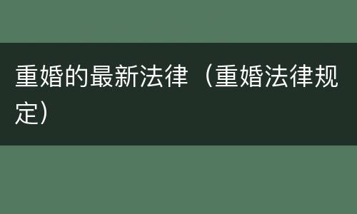 重婚的最新法律（重婚法律规定）