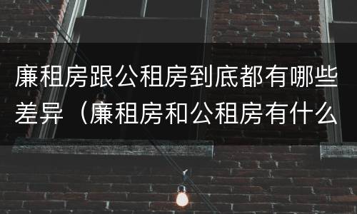 廉租房跟公租房到底都有哪些差异（廉租房和公租房有什么差别）