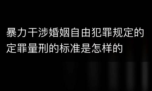 暴力干涉婚姻自由犯罪规定的定罪量刑的标准是怎样的