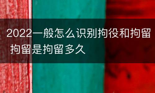 2022一般怎么识别拘役和拘留 拘留是拘留多久